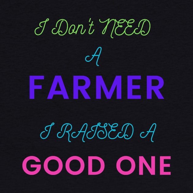 I Don't Need a Farmer, I Raised a Good One by DeesMerch Designs